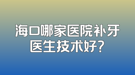 海口哪家医院补牙医生技术好？