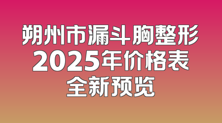 朔州市漏斗胸整形2025年价格表全新预览