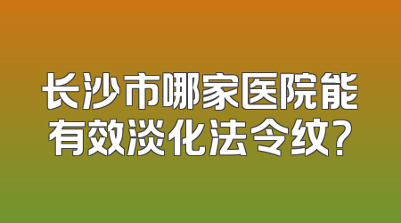 长沙市哪家医院能有效淡化法令纹？