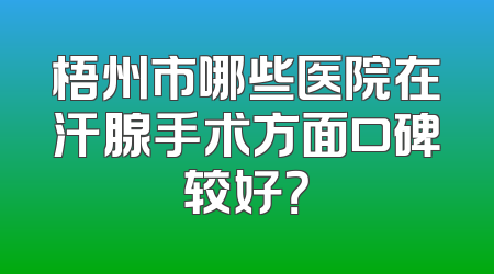 梧州市哪些医院在汗腺手术方面口碑较好？