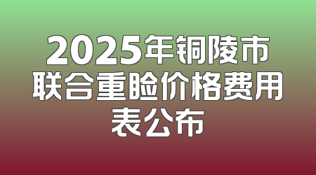 2025年铜陵市联合重睑价格费用表公布