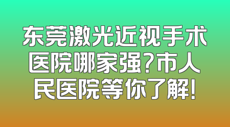 东莞激光近视手术医院哪家强？市人民医院等你了解！