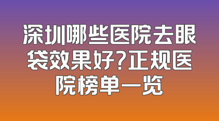 深圳哪些医院去眼袋效果好？正规医院榜单一览