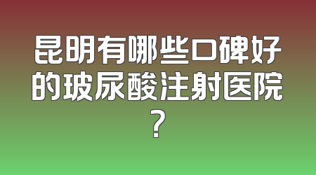 昆明有哪些口碑好的玻尿酸注射医院？
