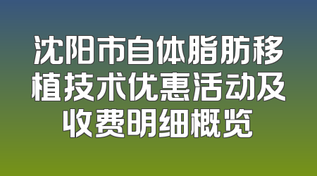 沈阳市自体脂肪移植技术优惠活动及收费明细概览