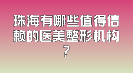 珠海有哪些值得信赖的医美整形机构？