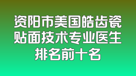 资阳市美国皓齿瓷贴面技术专业医生排名前十名