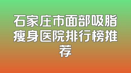 石家庄市面部吸脂瘦身医院排行榜推荐