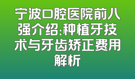 宁波口腔医院前八强介绍：种植牙技术与牙齿矫正费用解析