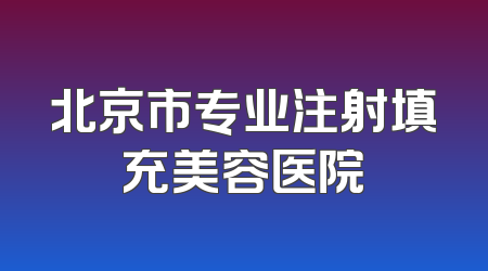 北京市专业注射填充美容医院