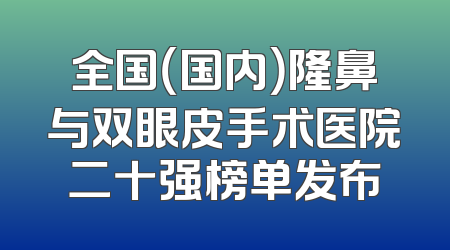全国（国内）隆鼻与双眼皮手术医院二十强榜单发布