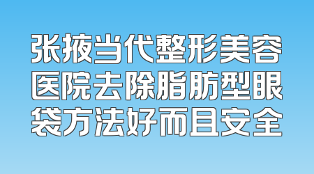 张掖当代整形美容医院去除脂肪型眼袋方法好而且安全