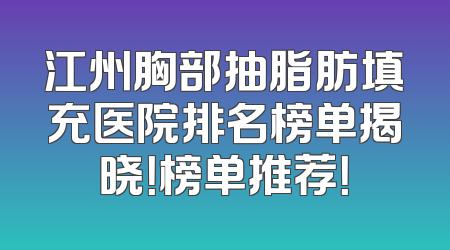 江州胸部抽脂肪填充医院排名榜单揭晓！榜单推荐！