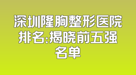深圳隆胸整形医院排名：揭晓前五强名单