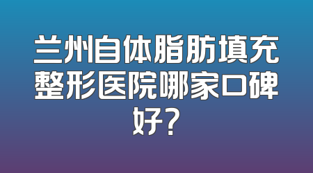 兰州自体脂肪填充整形医院哪家口碑好？