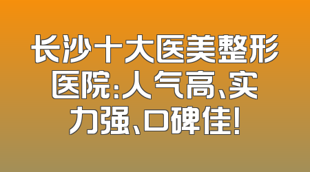 长沙十大医美整形医院：人气高、实力强、口碑佳！