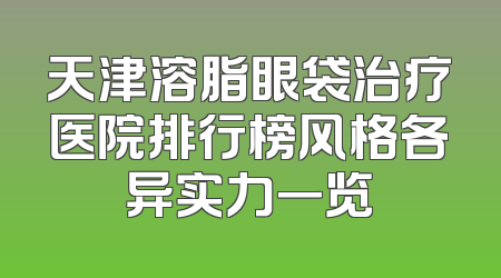 天津溶脂眼袋治疗医院排行榜风格各异实力一览