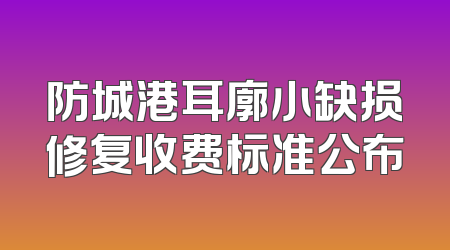 防城港耳廓小缺损修复收费标准公布