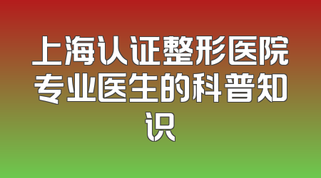 上海认证整形医院专业医生的科普知识