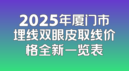 2025年厦门市埋线双眼皮取线价格全新一览表