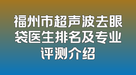 福州市超声波去眼袋医生排名及专业评测介绍