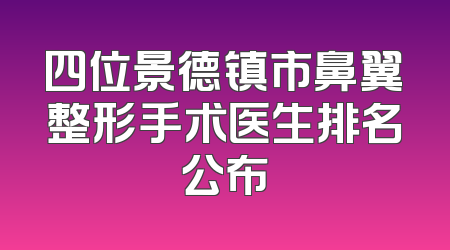 四位景德镇市鼻翼整形手术医生排名公布
