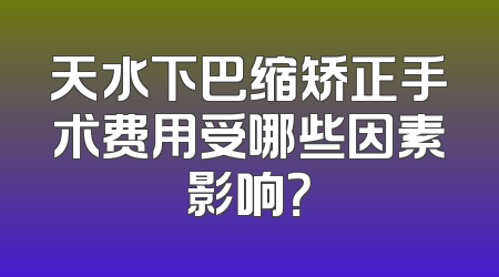 天水下巴缩矫正手术费用受哪些因素影响？