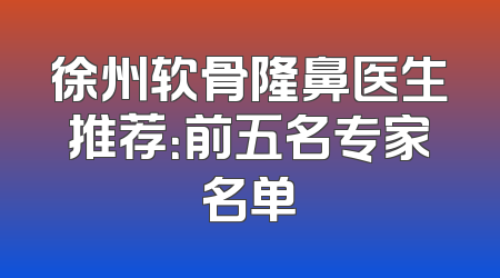徐州软骨隆鼻医生推荐：前五名专家名单