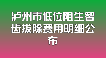 泸州市低位阻生智齿拔除费用明细公布