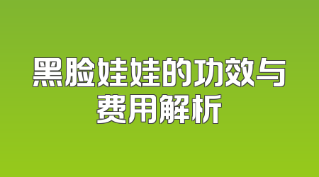 黑脸娃娃的功效与费用解析