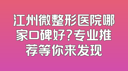 江州微整形医院哪家口碑好？专业推荐等你来发现