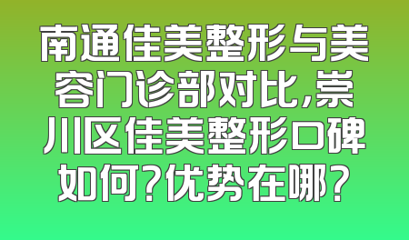 南通佳美整形与美容门诊部对比，崇川区佳美整形口碑如何？优势在哪？
