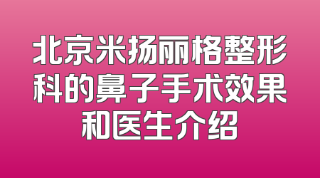 北京米扬丽格整形科的鼻子手术效果和医生介绍