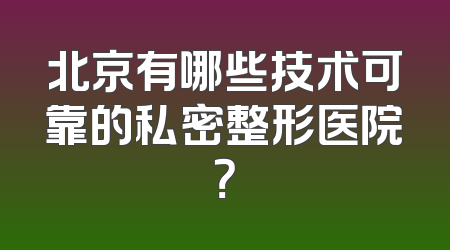 北京有哪些技术可靠的私密整形医院？