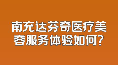 南充达芬奇医疗美容服务体验如何？