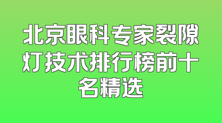 北京眼科专家裂隙灯技术排行榜前十名精选