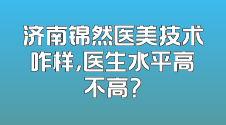 济南锦然医美技术咋样，医生水平高不高？