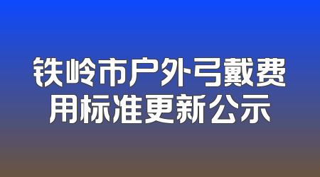 铁岭市户外弓戴费用标准更新公示