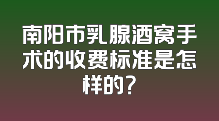 南阳市乳腺酒窝手术的收费标准是怎样的？