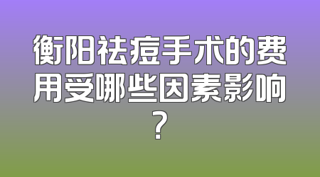 衡阳祛痘手术的费用受哪些因素影响？