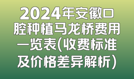 2024年安徽口腔种植马龙桥费用一览表（收费标准及价格差异解析）