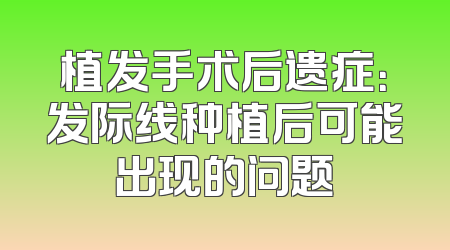 植发手术后遗症：发际线种植后可能出现的问题
