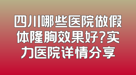 四川哪些医院做假体隆胸效果好？实力医院详情分享