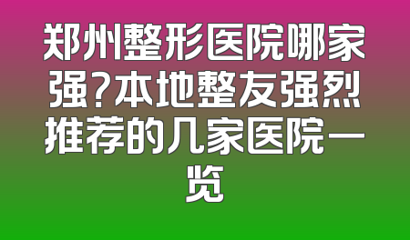 郑州整形医院哪家强？本地整友强烈推荐的几家医院一览