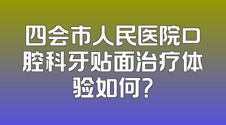 四会市人民医院口腔科牙贴面治疗体验如何？