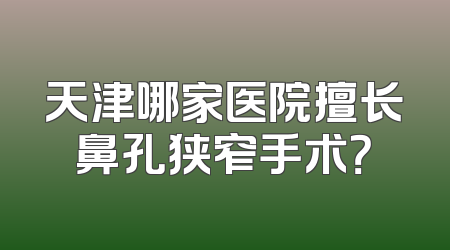 天津哪家医院擅长鼻孔狭窄手术？