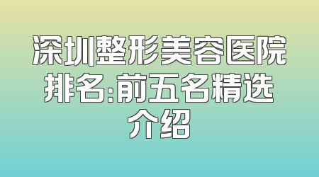 深圳整形美容医院排名：前五名精选介绍