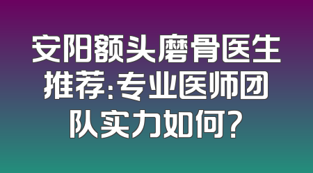安阳额头磨骨医生推荐：专业医师团队实力如何？