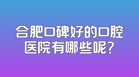 合肥口碑好的口腔医院有哪些呢？