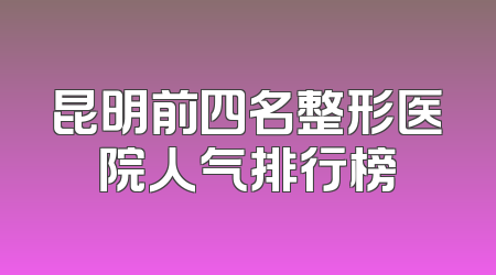 昆明前四名整形医院人气排行榜